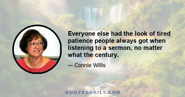 Everyone else had the look of tired patience people always got when listening to a sermon, no matter what the century.