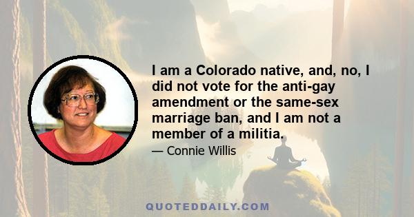 I am a Colorado native, and, no, I did not vote for the anti-gay amendment or the same-sex marriage ban, and I am not a member of a militia.