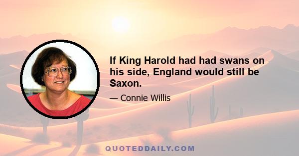 If King Harold had had swans on his side, England would still be Saxon.