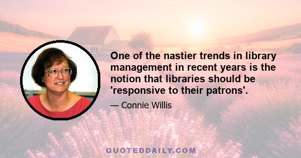 One of the nastier trends in library management in recent years is the notion that libraries should be 'responsive to their patrons'.