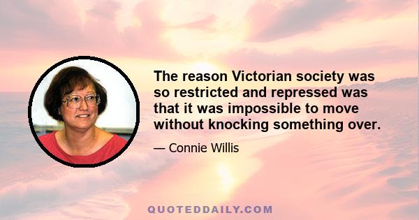 The reason Victorian society was so restricted and repressed was that it was impossible to move without knocking something over.