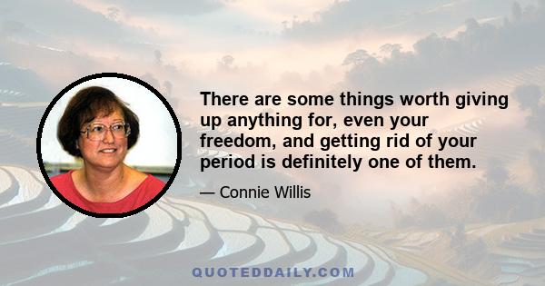 There are some things worth giving up anything for, even your freedom, and getting rid of your period is definitely one of them.