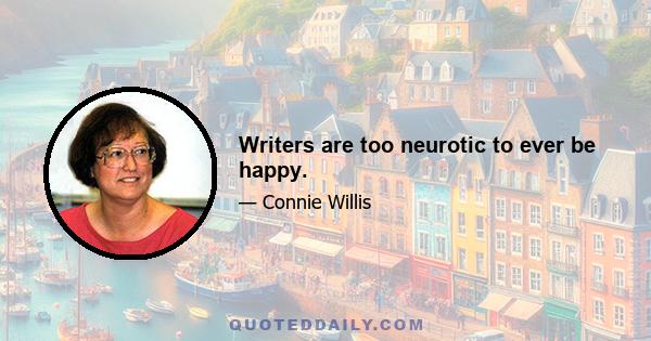 Writers are too neurotic to ever be happy.