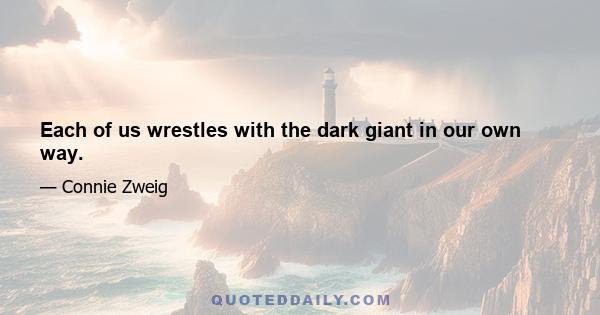 Each of us wrestles with the dark giant in our own way.