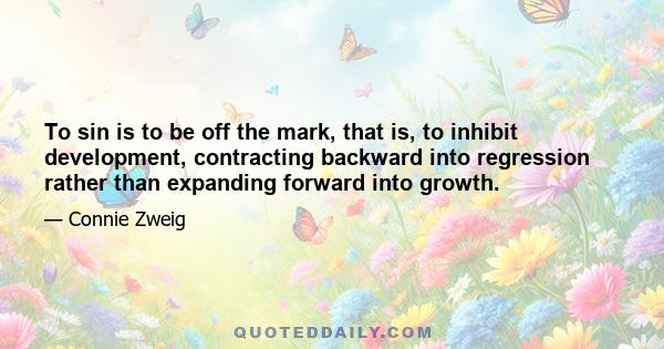 To sin is to be off the mark, that is, to inhibit development, contracting backward into regression rather than expanding forward into growth.