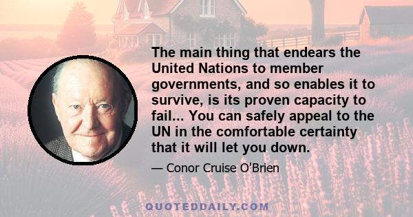 The main thing that endears the United Nations to member governments, and so enables it to survive, is its proven capacity to fail... You can safely appeal to the UN in the comfortable certainty that it will let you