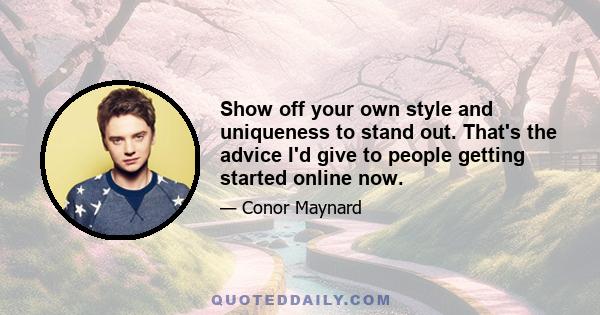 Show off your own style and uniqueness to stand out. That's the advice I'd give to people getting started online now.