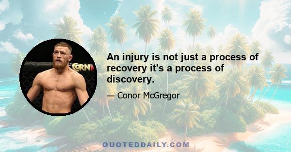 An injury is not just a process of recovery it's a process of discovery.