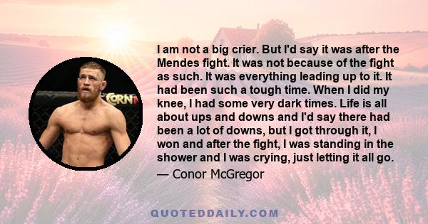 I am not a big crier. But I'd say it was after the Mendes fight. It was not because of the fight as such. It was everything leading up to it. It had been such a tough time. When I did my knee, I had some very dark