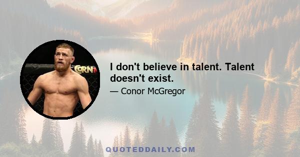 I don't believe in talent. Talent doesn't exist.