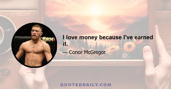 I love money because I've earned it.