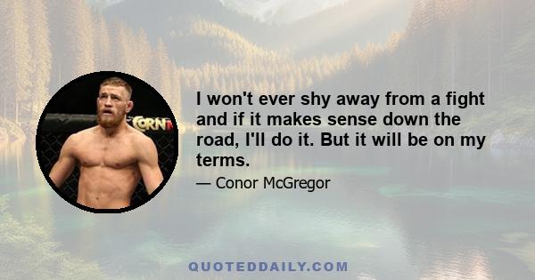 I won't ever shy away from a fight and if it makes sense down the road, I'll do it. But it will be on my terms.