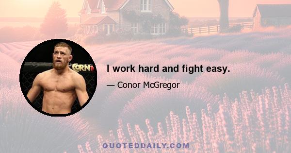 I work hard and fight easy.