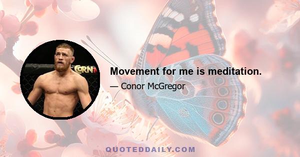 Movement for me is meditation.