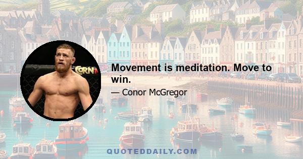 Movement is meditation. Move to win.