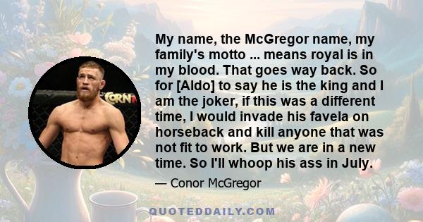 My name, the McGregor name, my family's motto ... means royal is in my blood. That goes way back. So for [Aldo] to say he is the king and I am the joker, if this was a different time, I would invade his favela on