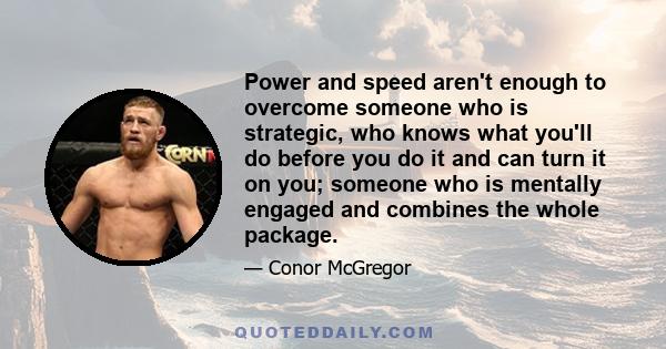 Power and speed aren't enough to overcome someone who is strategic, who knows what you'll do before you do it and can turn it on you; someone who is mentally engaged and combines the whole package.