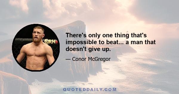 There's only one thing that's impossible to beat... a man that doesn't give up.