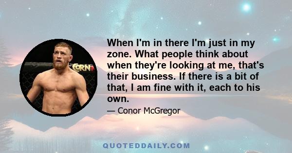 When I'm in there I'm just in my zone. What people think about when they're looking at me, that's their business. If there is a bit of that, I am fine with it, each to his own.