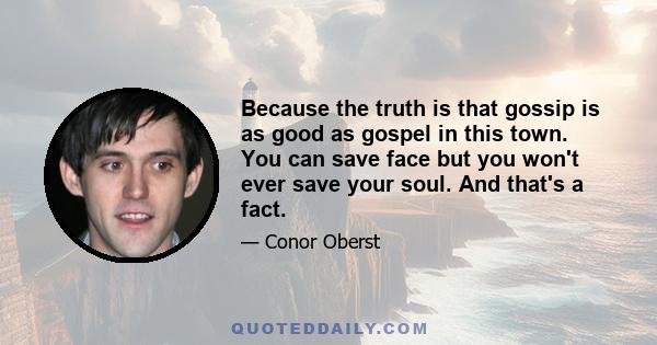 Because the truth is that gossip is as good as gospel in this town. You can save face but you won't ever save your soul. And that's a fact.