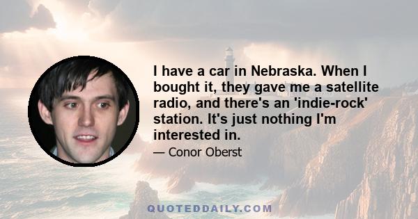 I have a car in Nebraska. When I bought it, they gave me a satellite radio, and there's an 'indie-rock' station. It's just nothing I'm interested in.