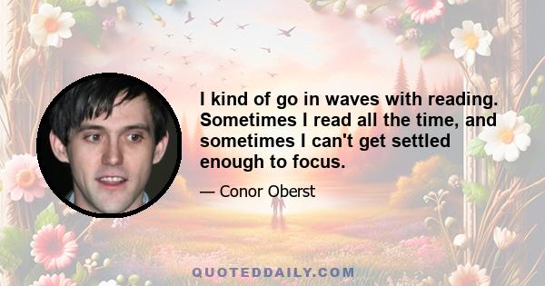 I kind of go in waves with reading. Sometimes I read all the time, and sometimes I can't get settled enough to focus.