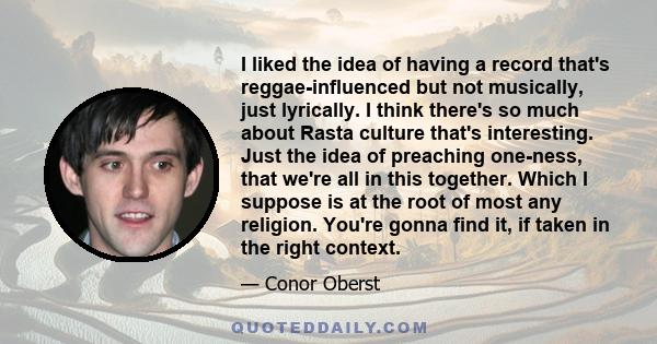 I liked the idea of having a record that's reggae-influenced but not musically, just lyrically. I think there's so much about Rasta culture that's interesting. Just the idea of preaching one-ness, that we're all in this 