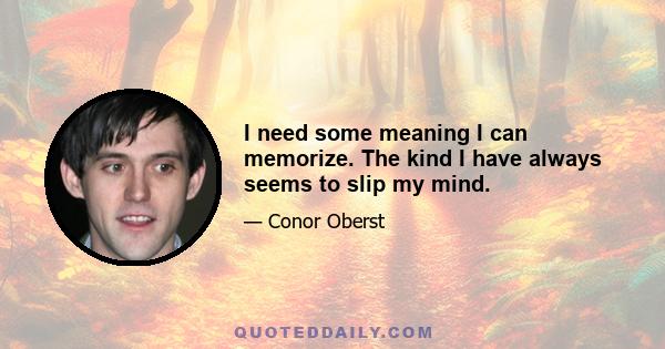 I need some meaning I can memorize. The kind I have always seems to slip my mind.