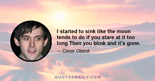 I started to sink like the moon tends to do if you stare at it too long Then you blink and it's gone.