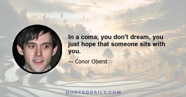 In a coma, you don't dream, you just hope that someone sits with you.