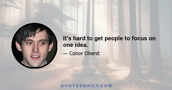 It's hard to get people to focus on one idea.