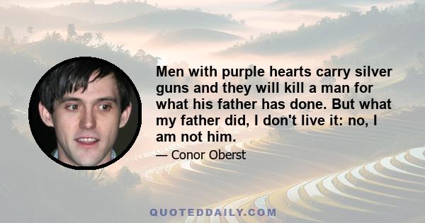 Men with purple hearts carry silver guns and they will kill a man for what his father has done. But what my father did, I don't live it: no, I am not him.