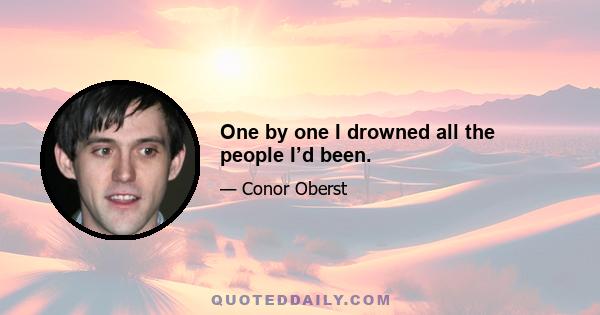 One by one I drowned all the people I’d been.