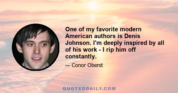 One of my favorite modern American authors is Denis Johnson. I'm deeply inspired by all of his work - I rip him off constantly.
