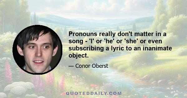 Pronouns really don't matter in a song - 'I' or 'he' or 'she' or even subscribing a lyric to an inanimate object.