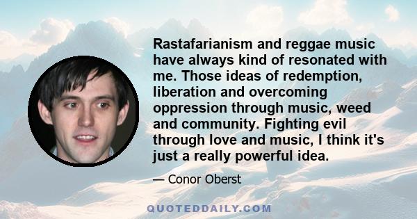 Rastafarianism and reggae music have always kind of resonated with me. Those ideas of redemption, liberation and overcoming oppression through music, weed and community. Fighting evil through love and music, I think