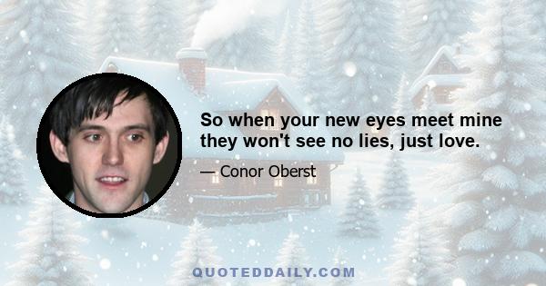 So when your new eyes meet mine they won't see no lies, just love.