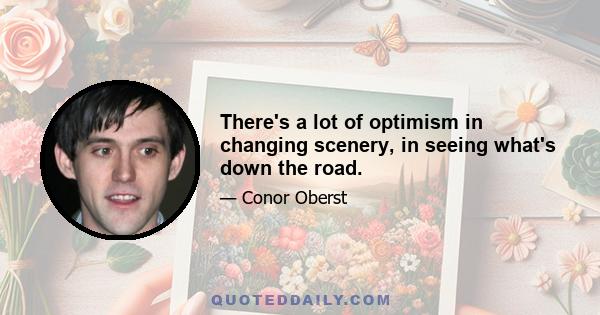 There's a lot of optimism in changing scenery, in seeing what's down the road.