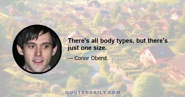 There's all body types, but there's just one size.