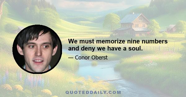 We must memorize nine numbers and deny we have a soul.