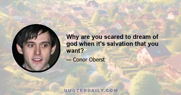 Why are you scared to dream of god when it's salvation that you want?