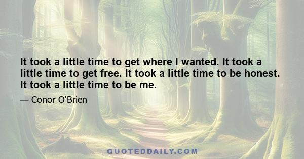 It took a little time to get where I wanted. It took a little time to get free. It took a little time to be honest. It took a little time to be me.