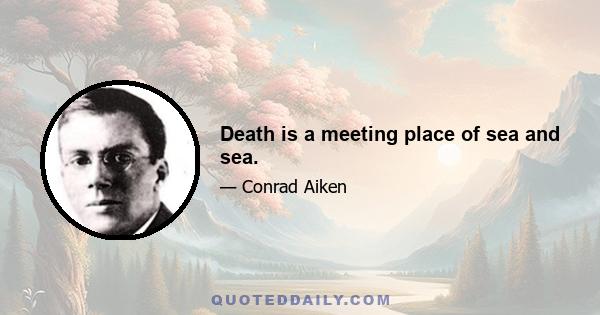 Death is a meeting place of sea and sea.