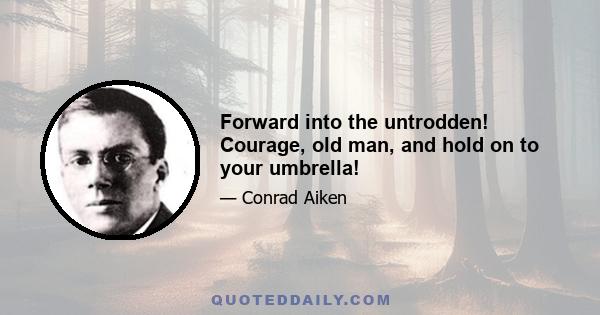 Forward into the untrodden! Courage, old man, and hold on to your umbrella!