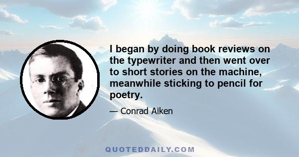 I began by doing book reviews on the typewriter and then went over to short stories on the machine, meanwhile sticking to pencil for poetry.