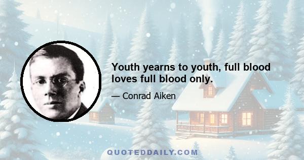 Youth yearns to youth, full blood loves full blood only.