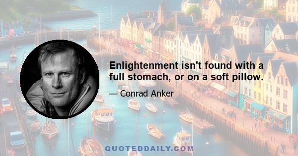 Enlightenment isn't found with a full stomach, or on a soft pillow.