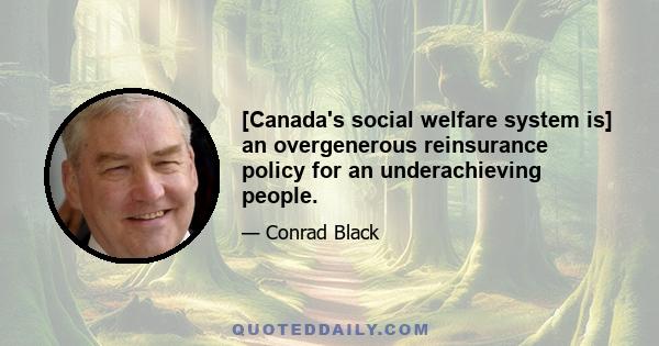 [Canada's social welfare system is] an overgenerous reinsurance policy for an underachieving people.