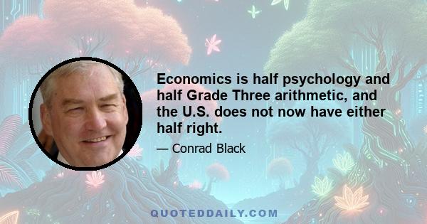 Economics is half psychology and half Grade Three arithmetic, and the U.S. does not now have either half right.