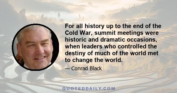 For all history up to the end of the Cold War, summit meetings were historic and dramatic occasions, when leaders who controlled the destiny of much of the world met to change the world.